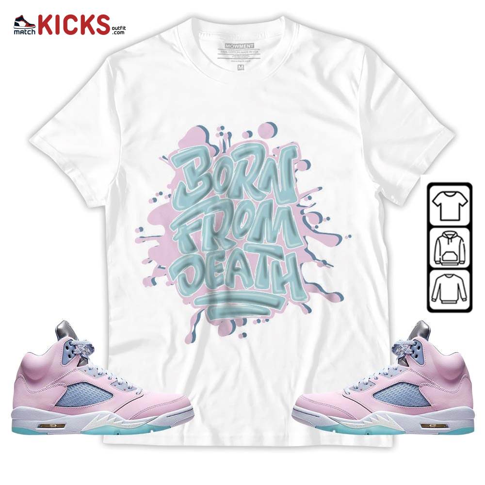Born From Death Drip Sneaker Shirt Match Easter 5s, Jordan 5 Retro Easter MKO T-Shirt Born From Death Drip Sneaker Shirt Match Easter 5s, Jordan 5 Retro Easter MKO T-Shirt