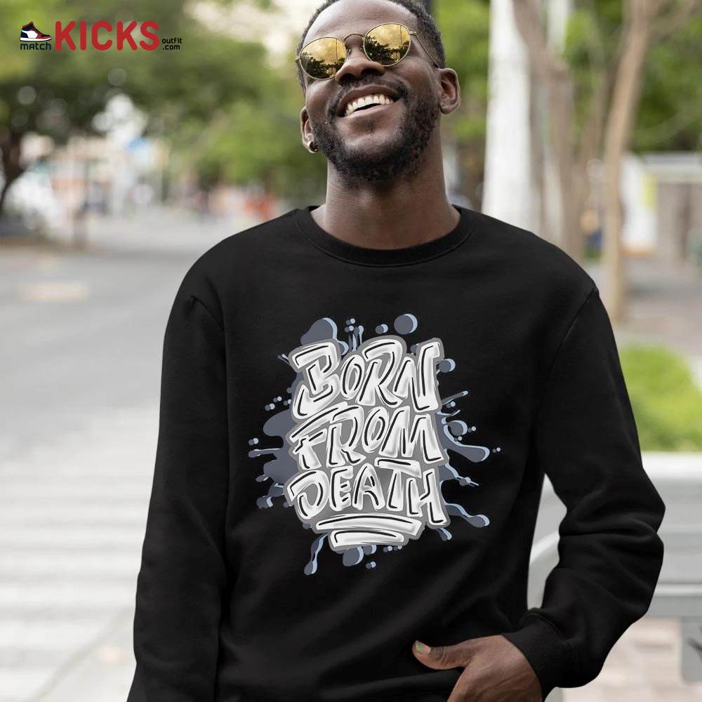 Born From Death Drip Sneaker Shirt Match Retro Cool Grey 6s, Jordan 6 Cool Grey MKO T-Shirt Born From Death Drip Sneaker Shirt Match Retro Cool Grey 6s, Jordan 6 Cool Grey MKO T-Shirt