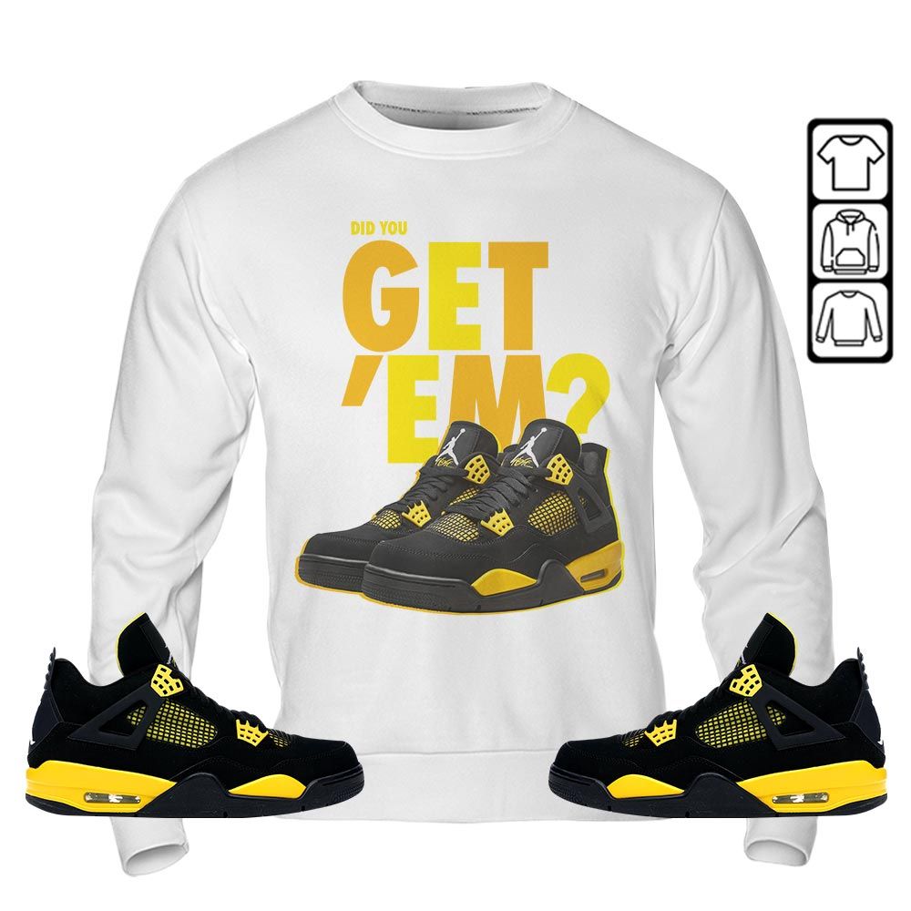 Did You GetEm Sneaker Shirt Match 2023 Thunder 4s, Jordan Retro 4 Thunder MKO Sweatshirt Did You GetEm Sneaker Shirt Match 2023 Thunder 4s, Jordan Retro 4 Thunder MKO Sweatshirt