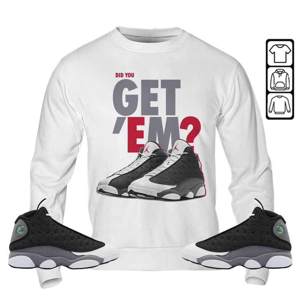 Did You GetEm Sneaker Shirt Match Black Flint 13s, Jordan Retro 13 Black Flint MKO Sweatshirt