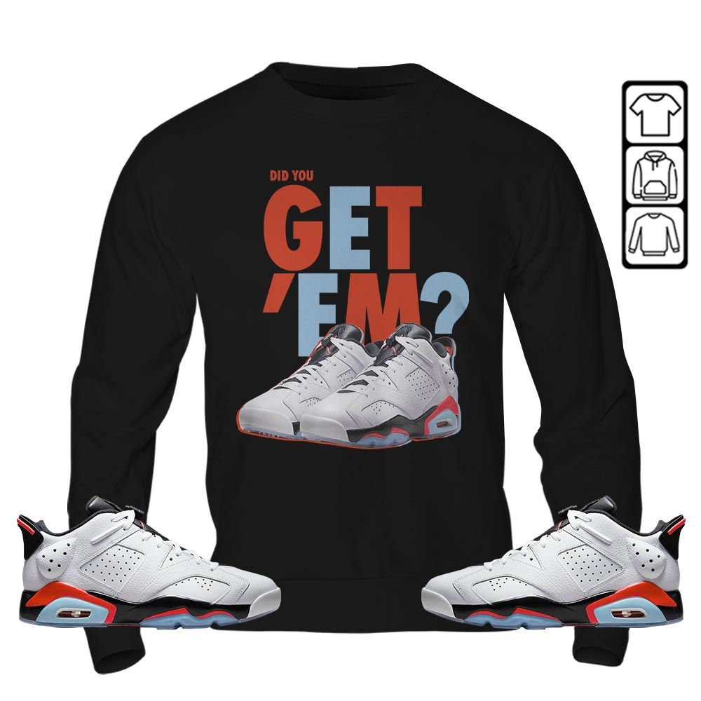 Did You GetEm Sneaker Shirt Match Low Infrared 6s, Jordan 6 Low Infrared MKO T-Shirt Did You GetEm Sneaker Shirt Match Low Infrared 6s, Jordan 6 Low Infrared MKO T-Shirt
