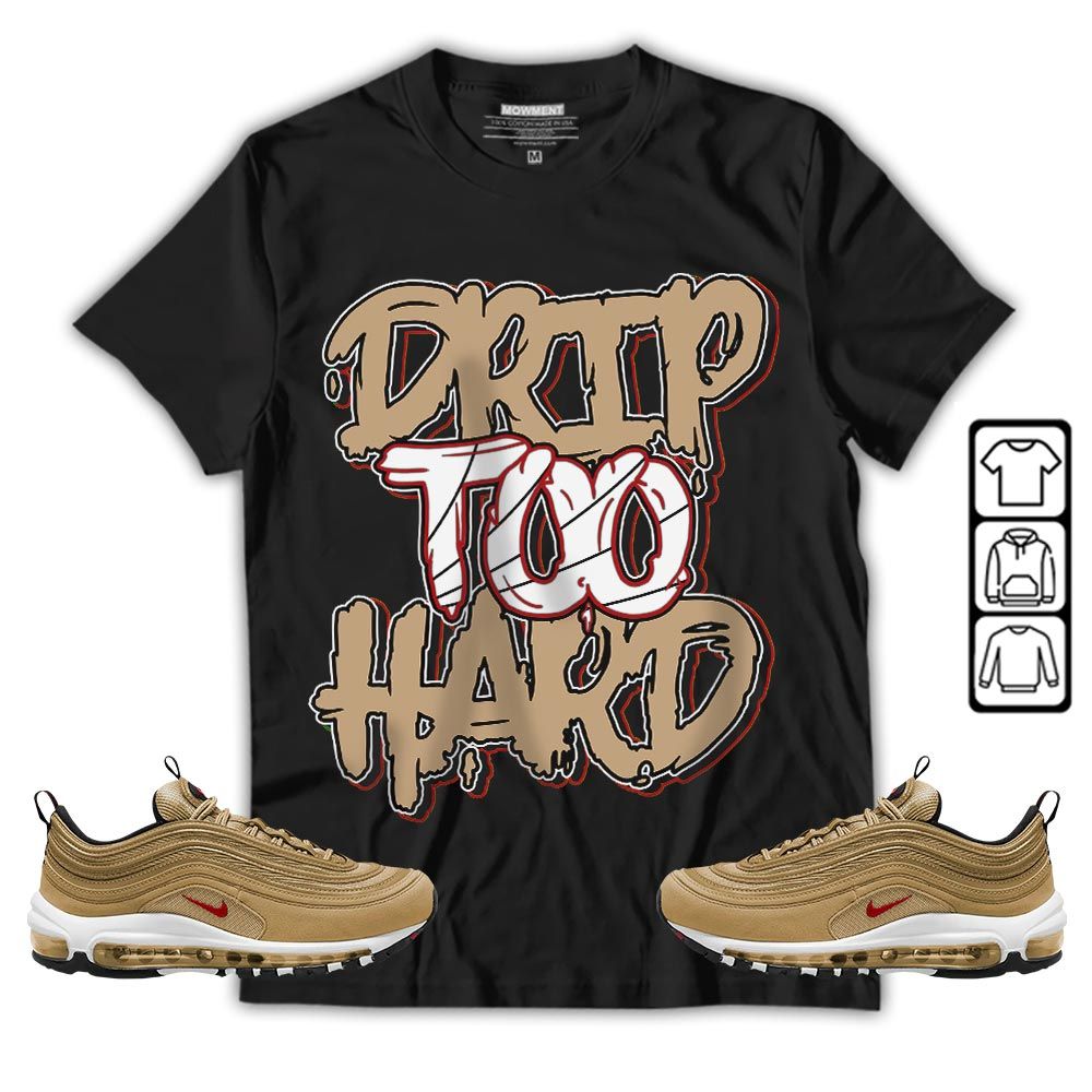 Drip Too Hard Sneaker Shirt Match Air Max 97 Metallic Gold, Air Max 97 Gold Bullet MKO Hoodie Drip Too Hard Sneaker Shirt Match Air Max 97 Metallic Gold, Air Max 97 Gold Bullet MKO Hoodie