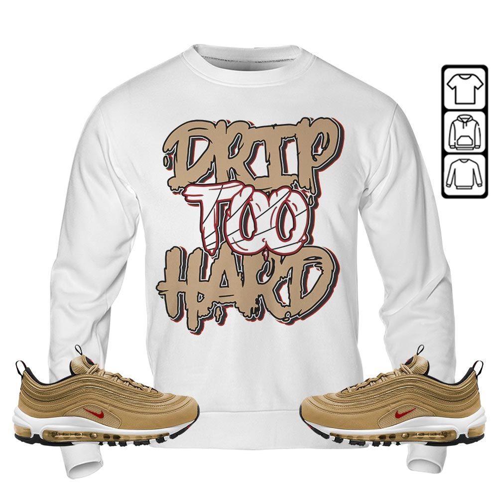 Drip Too Hard Sneaker Shirt Match Air Max 97 Metallic Gold, Air Max 97 Gold Bullet MKO Hoodie Drip Too Hard Sneaker Shirt Match Air Max 97 Metallic Gold, Air Max 97 Gold Bullet MKO Hoodie