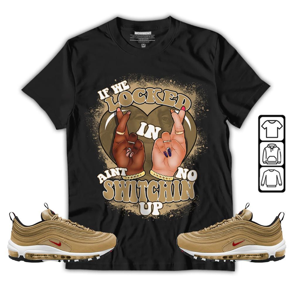 Homie If We Locked In Sneaker Shirt Match Air Max 97 Metallic Gold, Air Max 97 Gold Bullet MKO T-Shirt