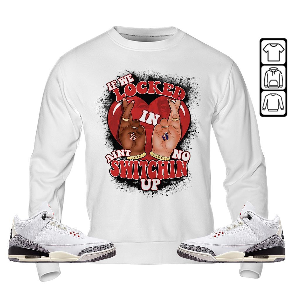 If We Locked In Sneaker Shirt Match White Cement 3s, Jordan Retro 3 White Cement MKO T-Shirt If We Locked In Sneaker Shirt Match White Cement 3s, Jordan Retro 3 White Cement MKO T-Shirt